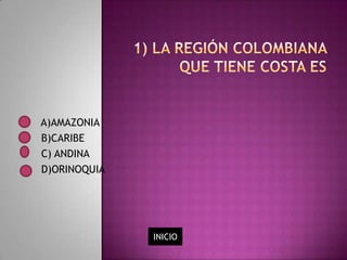 A)AMAZONIA
B)CARIBE
C) ANDINA
D)ORINOQUIA




              INICIO
 
