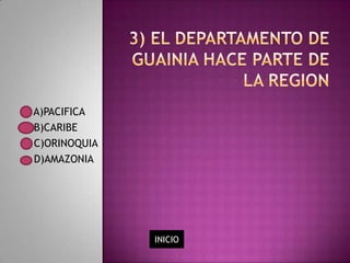 A)PACIFICA
B)CARIBE
C)ORINOQUIA
D)AMAZONIA




              INICIO
 