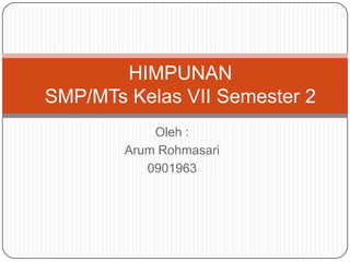 HIMPUNAN
SMP/MTs Kelas VII Semester 2
            Oleh :
        Arum Rohmasari
           0901963
 