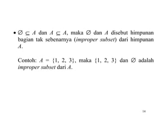 • ∅ ⊆ A dan A ⊆ A, maka ∅ dan A disebut himpunan
bagian tak sebenarnya (improper subset) dari himpunan
A.
Contoh: A = {1, 2, 3}, maka {1, 2, 3} dan ∅ adalah
improper subset dari A.

14

 