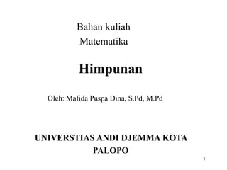 Himpunan
Bahan kuliah
Matematika
UNIVERSTIAS ANDI DJEMMA KOTA
PALOPO
1
Oleh: Mafida Puspa Dina, S.Pd, M.Pd
 