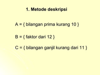 1. Metode deskripsi A = { bilangan prima kurang 10 } B = { faktor dari 12 } C = { bilangan ganjil kurang dari 11 } 