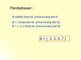 Pembahasan : B adalah himp bil. prima kurang dari 8 B = {  2, 3, 5, 7 } B = { himpunan bil. prima kurang dari 8} B = {  x  | x  himp bil. prima kurang dari 8} 