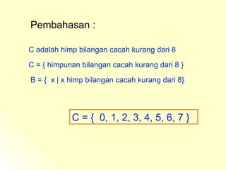 Pembahasan : C adalah himp bilangan cacah kurang dari 8 C = {  0, 1, 2, 3, 4, 5, 6, 7 } C = { himpunan bilangan cacah kurang dari 8 } B = {  x  | x  himp bilangan cacah kurang dari 8} 