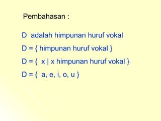 Pembahasan : D  adalah himpunan huruf vokal  D = { himpunan huruf vokal }  D = {  x | x himpunan huruf vokal } D = {  a, e, i, o, u } 