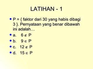 LATIHAN - 1 P = { faktor dari 30 yang habis dibagi 3 }. Pernyataan yang benar dibawah ini adalah… a.  6    P b.  9    P c.  12    P d.  15    P 