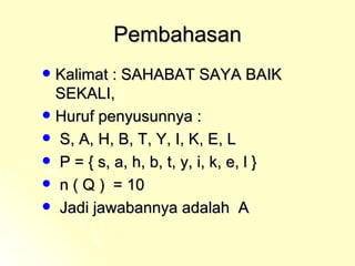 Pembahasan Kalimat : SAHABAT SAYA BAIK SEKALI,  Huruf penyusunnya : S, A, H, B, T, Y, I, K, E, L P = { s, a, h, b, t, y, i, k, e, l } n ( Q )  = 10  Jadi jawabannya adalah  A 
