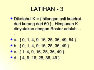LATIHAN - 3 Diketahui K = { bilangan asli kuadrat dari kurang dari 60 } . Himpunan K dinyatakan dengan Roster adalah . . . a.  { 0, 1, 4, 9, 16, 25, 36, 49, 64 } b.  { 0, 1, 4, 9, 16, 25, 36, 49 } c.  { 1, 4, 9, 16, 25, 36, 49 } d.  { 4, 9, 16, 25, 36, 49 }  