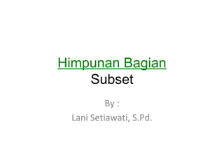 Himpunan Bagian
    Subset
          By :
 Lani Setiawati, S.Pd.
 