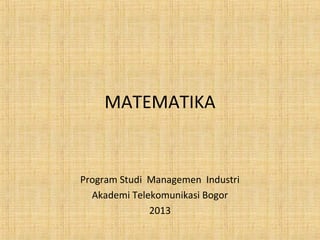 MATEMATIKA 
Program Studi Managemen Industri 
Akademi Telekomunikasi Bogor 
2013 
 