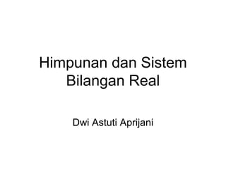 Himpunan dan Sistem
Bilangan Real
Dwi Astuti Aprijani
 