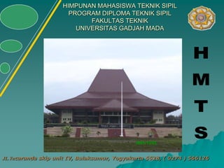 HIMPUNAN MAHASISWA TEKNIK SIPIL
                      PROGRAM DIPLOMA TEKNIK SIPIL
                            FAKULTAS TEKNIK
                        UNIVERSITAS GADJAH MADA




JL.Yacaranda skip unit IV, Bulaksumur, Yogyakarta 5528, ( 0274 ) 566126
 
