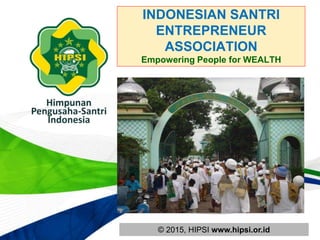 © 2015, HIPSI www.hipsi.or.id
INDONESIAN SANTRI
ENTREPRENEUR
ASSOCIATION
Empowering People for WEALTH
 