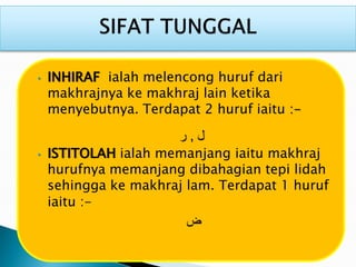 • INHIRAF ialah melencong huruf dari
makhrajnya ke makhraj lain ketika
menyebutnya. Terdapat 2 huruf iaitu :-
‫ل‬,‫ر‬
• ISTITOLAH ialah memanjang iaitu makhraj
hurufnya memanjang dibahagian tepi lidah
sehingga ke makhraj lam. Terdapat 1 huruf
iaitu :-
‫ض‬
 