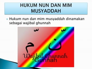  Hukum nun dan mim musyaddah dinamakan
sebagai wajibal ghunnah
 