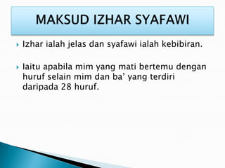  Izhar ialah jelas dan syafawi ialah kebibiran.
 Iaitu apabila mim yang mati bertemu dengan
huruf selain mim dan ba’ yang terdiri
daripada 28 huruf.
 