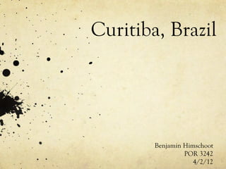 Curitiba, Brazil




        Benjamin Himschoot
                 POR 3242
                    4/2/12
 