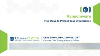 Chris Bowen, MBA, CIPP/US, CIPT
Founder, Chief Privacy & Security Officer
Ransomware
Five Ways to Protect Your Organization
 