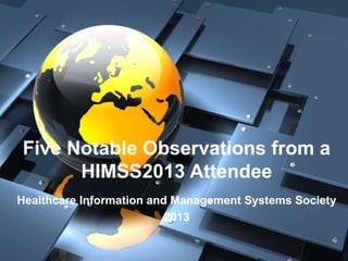 Five Notable Observations from a
      HIMSS2013 Attendee
Healthcare Information and Management Systems Society
                          2013
 