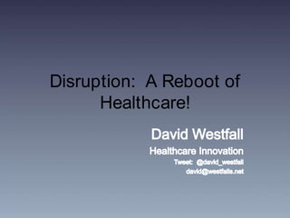 Disruption:  A Reboot of Healthcare! David Westfall Healthcare Innovation Tweet:  @david_westfall david@westfalls.net 