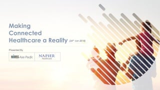 Copyright © 2018 Napier Healthcare. All rights reserved
Presented By
(24th Jan 2018)
Making
Connected
Healthcare a Reality
 