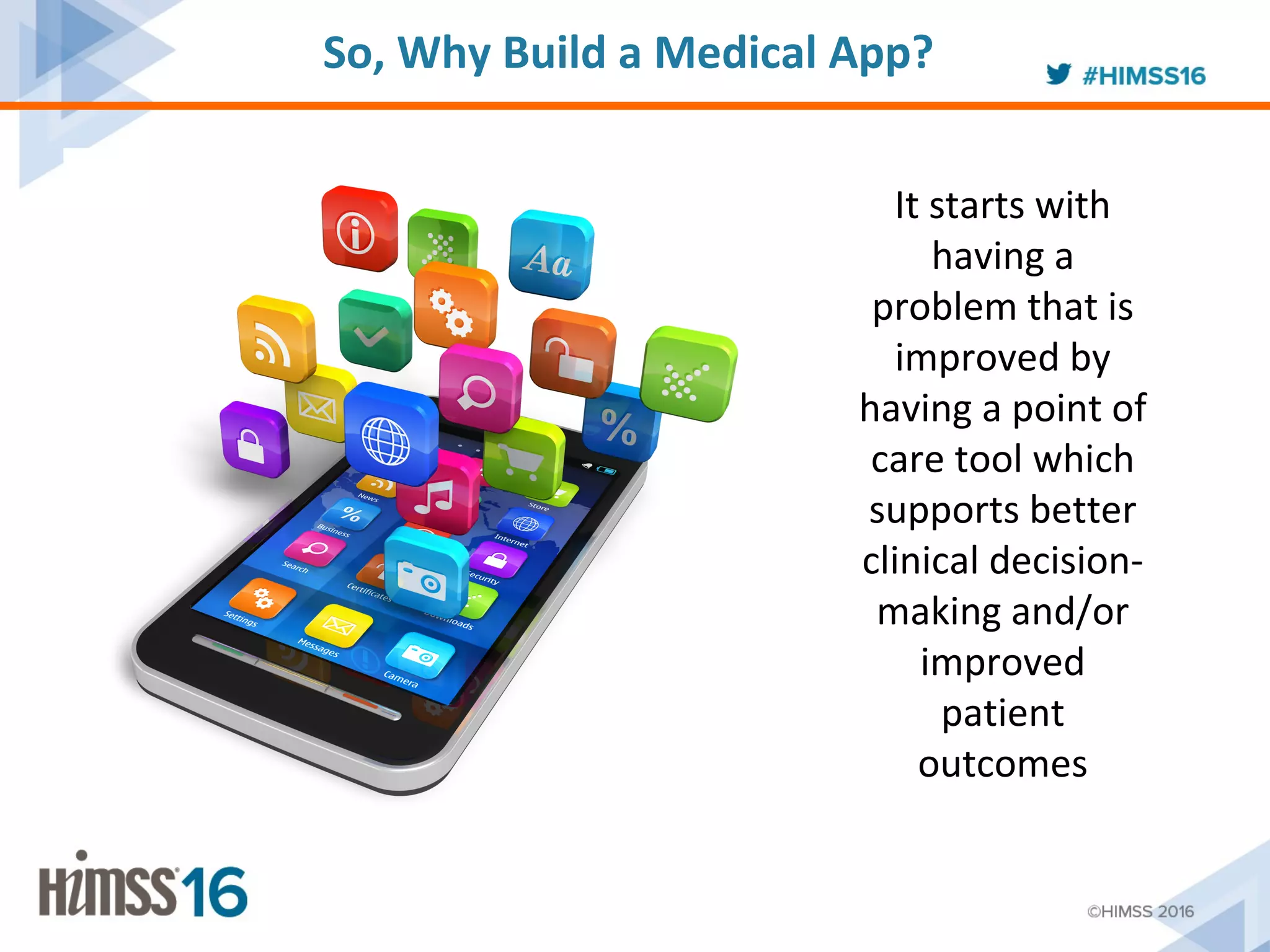 It starts with
having a
problem that is
improved by
having a point of
care tool which
supports better
clinical decision-
making and/or
improved
patient
outcomes
So, Why Build a Medical App?
 