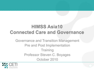 HIMSS Asia10
Connected Care and Governance
Governance and Transition Management
Pre and Post Implementation
Training
Professor Steven C. Boyages
October 2010
 