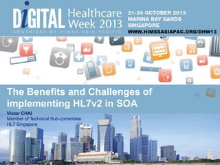 The Benefits and Challenges of
implementing HL7v2 in SOA
Victor CHAI
Member of Technical Sub-committee
HL7 Singapore

 