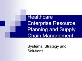 Healthcare
Enterprise Resource
Planning and Supply
Chain Management
Systems, Strategy and
Solutions
 