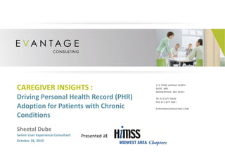 CAREGIVER INSIGHTS   :  Driving Personal Health Record (PHR) Adoption for Patients with Chronic Conditions Sheetal Dube Senior User Experience Consultant October 18, 2010 Presented  at 