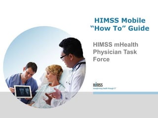 HIMSS Mobile
“How To” Guide
HIMSS mHealth
Physician Task
Force
 