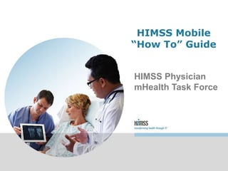 HIMSS Mobile
“How To” Guide
HIMSS Physician
mHealth Task Force
 