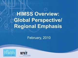 HIMSS Overview: Global Perspective/ Regional Emphasis February, 2010 