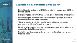 22
Learnings & recommendations
• Digital transformation is a CEO-level priority; ensure your CEO is
fully on board
• Digital is not an “IT” initiative; ensure cross-functional involvement
• Prioritize digital initiatives and implement in a phased manner to
minimize execution risks and costs
• There is no single “digital” platform that will meet all needs;
prepare for a “best of breed” approach.
• Invest in governance, change management, and integration for a
successful digital transformation
• Digital is new to everyone: be prepared to take technology and
financial risks
 