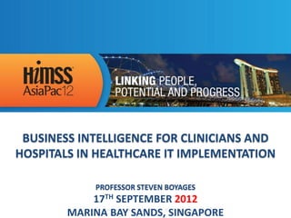 BUSINESS INTELLIGENCE FOR CLINICIANS AND
HOSPITALS IN HEALTHCARE IT IMPLEMENTATION

            PROFESSOR STEVEN BOYAGES
            17TH SEPTEMBER 2012
        MARINA BAY SANDS, SINGAPORE
 