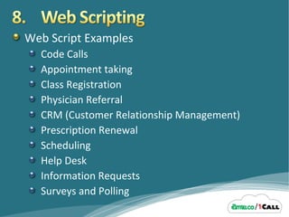 Web Script Examples Code Calls Appointment taking Class Registration Physician Referral CRM (Customer Relationship Management) Prescription Renewal Scheduling Help Desk Information Requests Surveys and Polling 