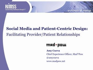 Social Media and Patient-Centric Design:  Facilitating Provider/Patient Relationships  Amy Cueva Chief Experience Officer, Mad*Pow @amycueva www.madpow.net 