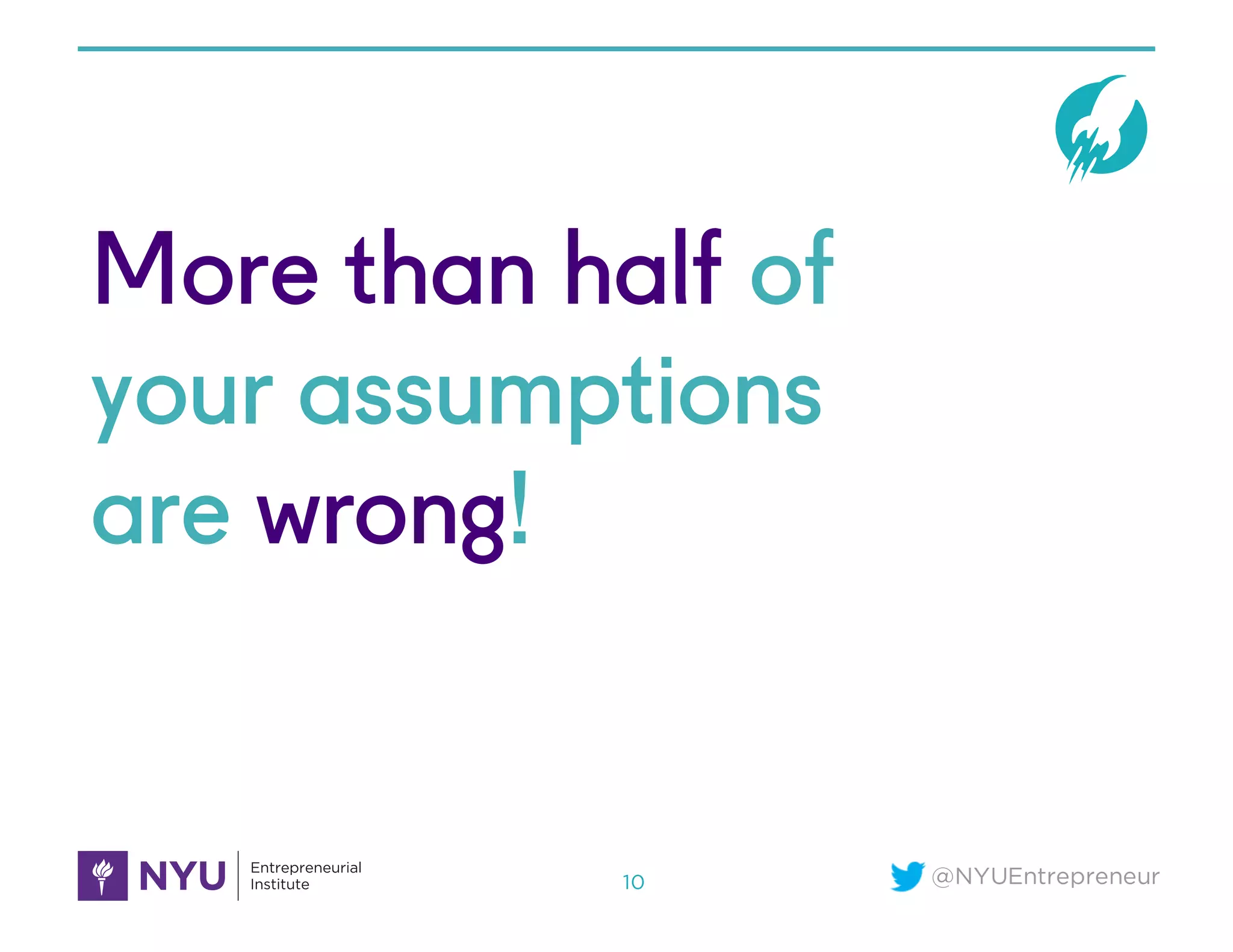 @NYUEntrepreneur
More than half of
your assumptions
are wrong!
10
 