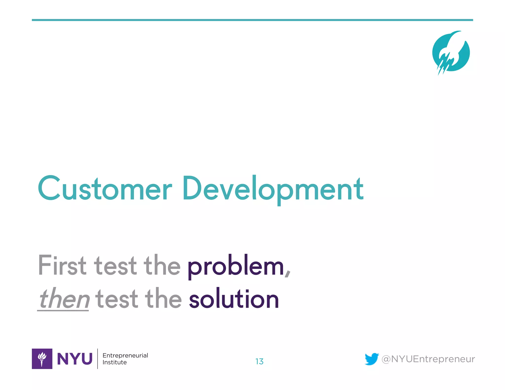 @NYUEntrepreneur
First test the problem,
then test the solution
Customer Development
13
 