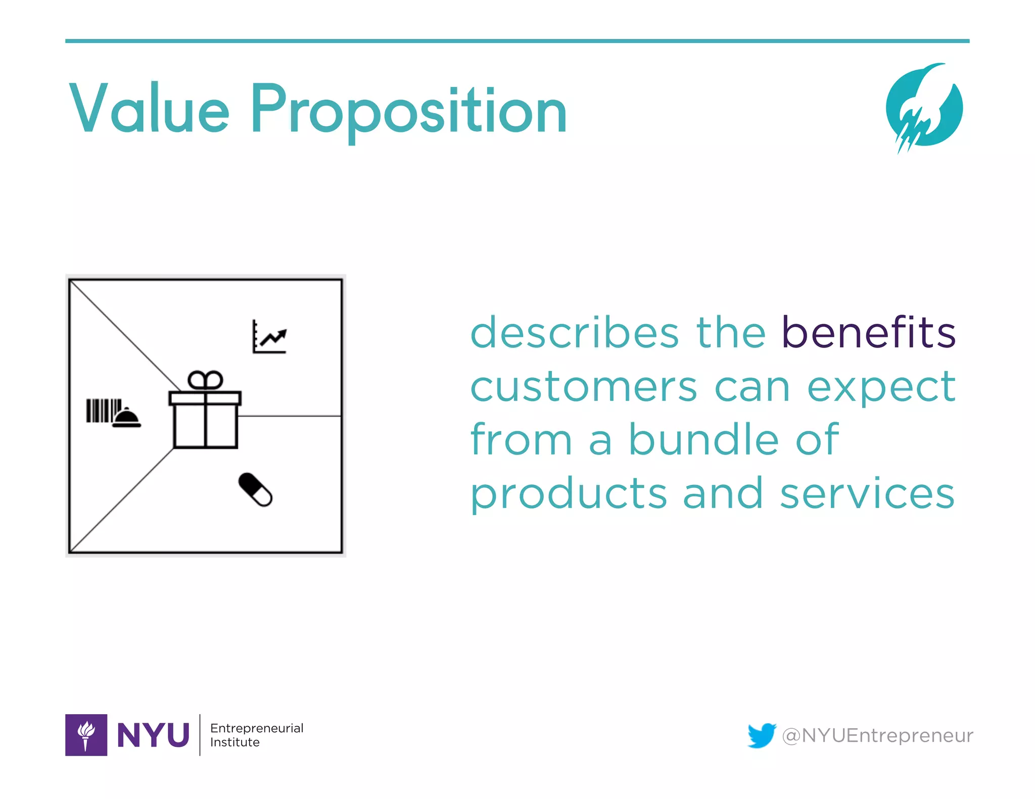 @NYUEntrepreneur
Value Proposition
describes the benefits
customers can expect
from a bundle of
products and services
 