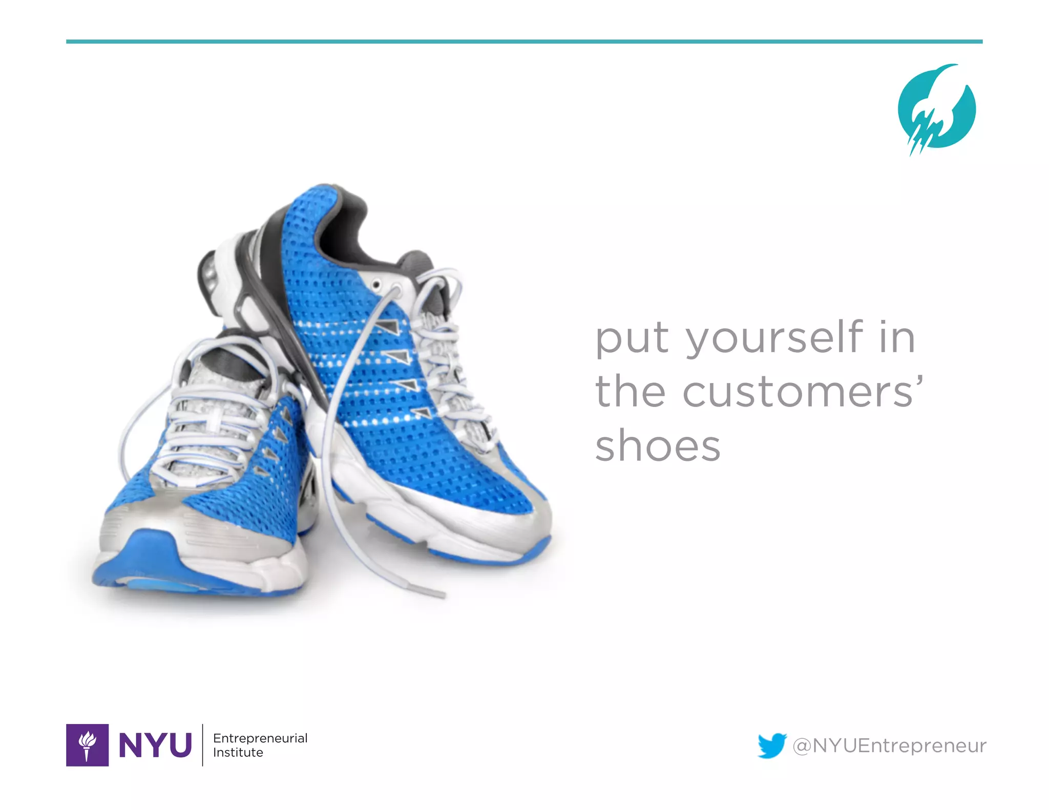 @NYUEntrepreneur
put yourself in
the customers’
shoes
 