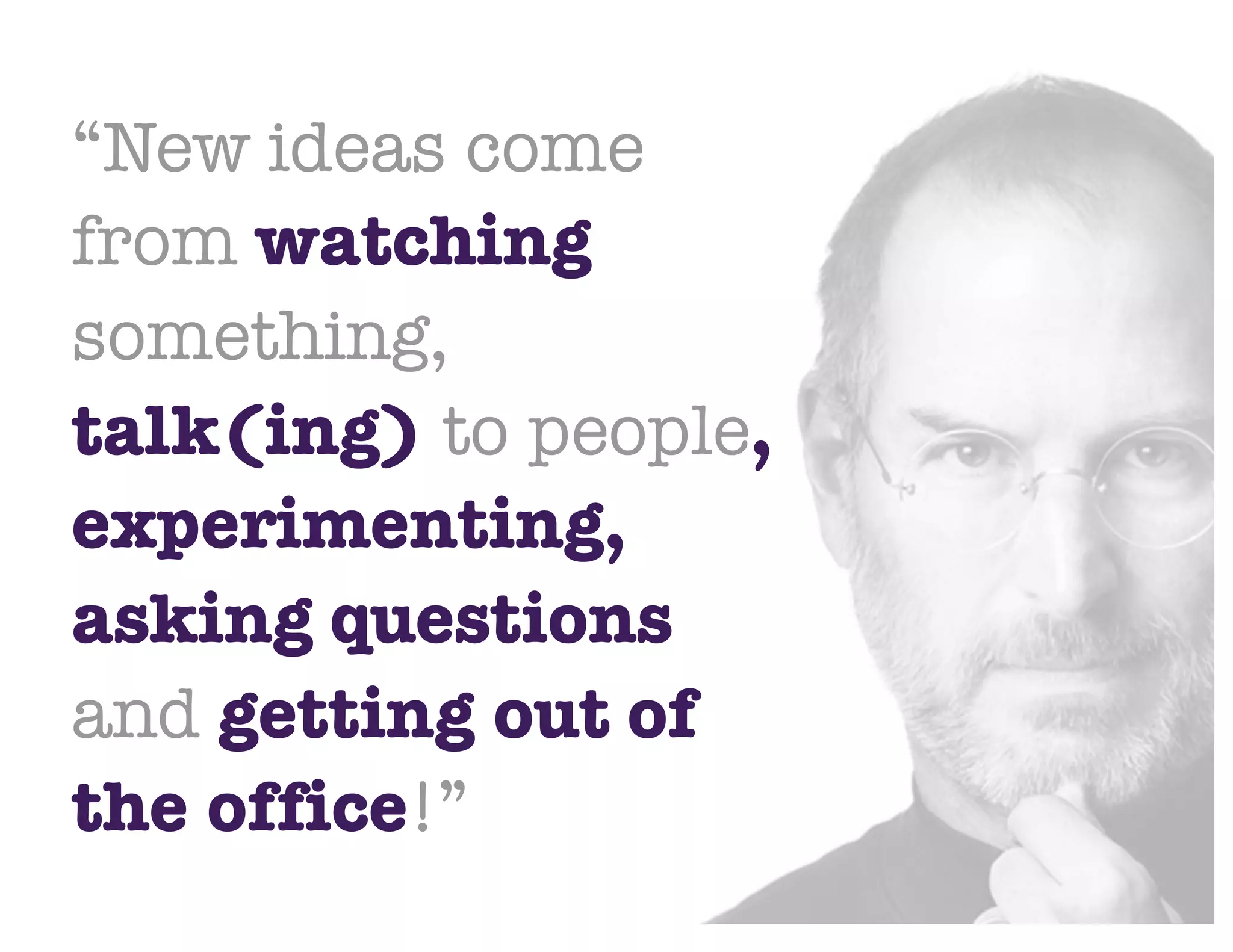 @NYUEntrepreneur
“New ideas come
from watching
something,
talk(ing) to people,
experimenting,
asking questions
and getting out of
the office!”
 