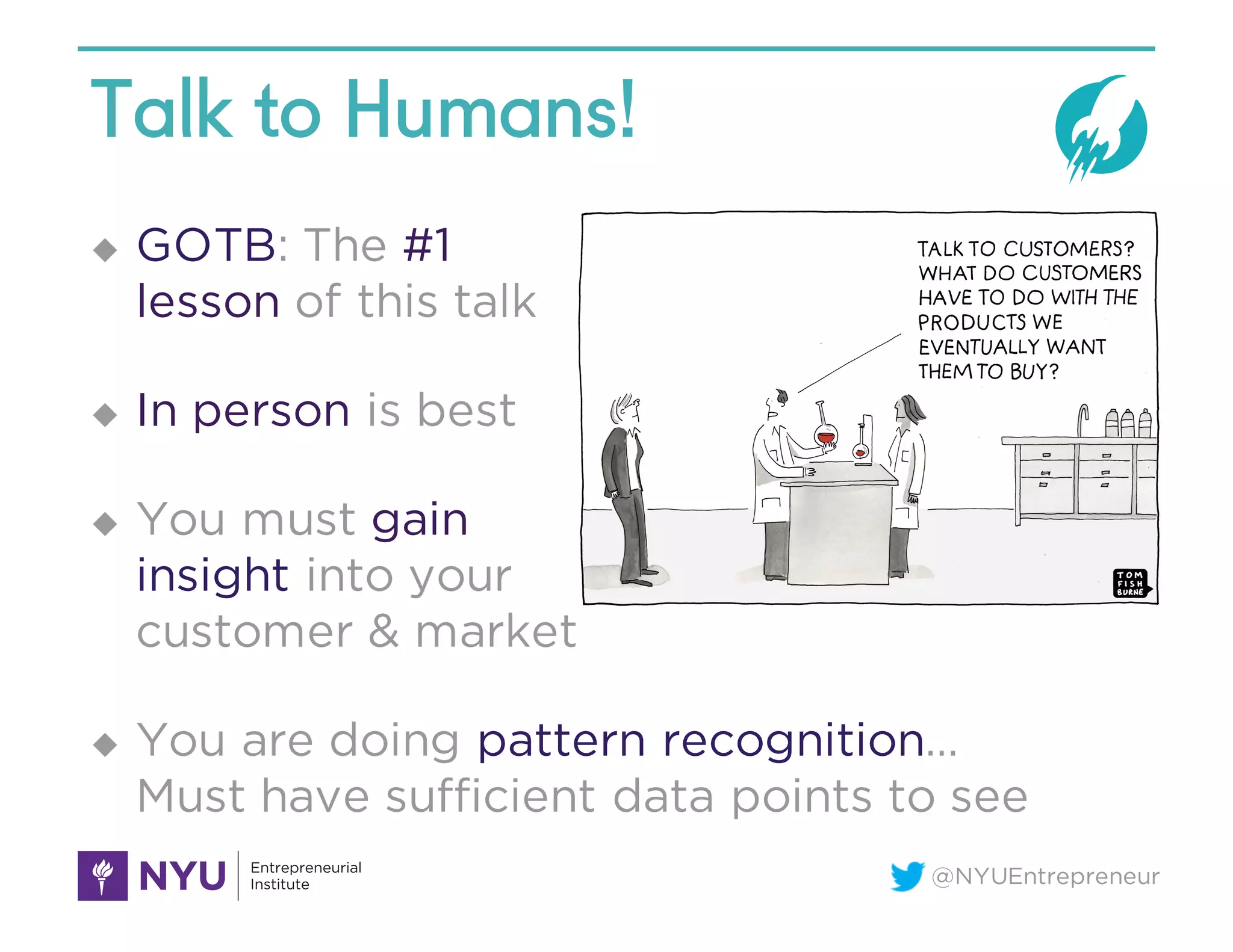 @NYUEntrepreneur
Talk to Humans!
u GOTB: The #1
lesson of this talk
u In person is best
u You must gain
insight into your
customer & market
u You are doing pattern recognition…
Must have sufficient data points to see
2B. Story
 
