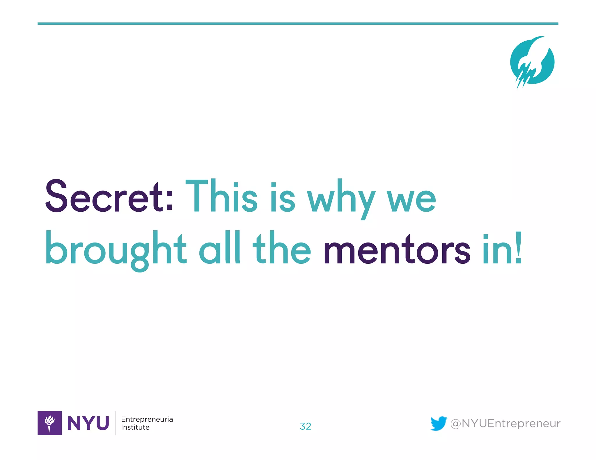 @NYUEntrepreneur
Secret: This is why we
brought all the mentors in!
32
 