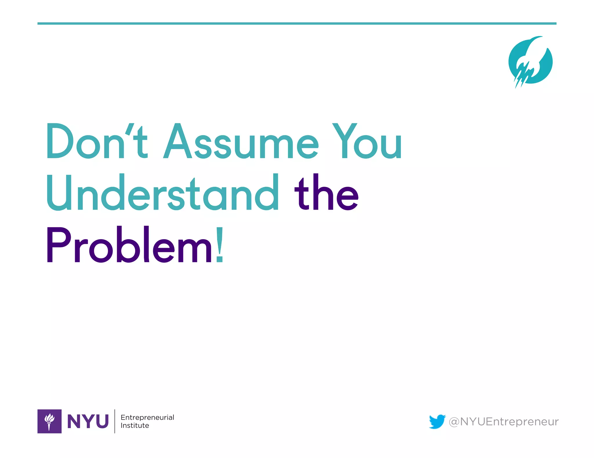 @NYUEntrepreneur
Don’t Assume You
Understand the
Problem!
 