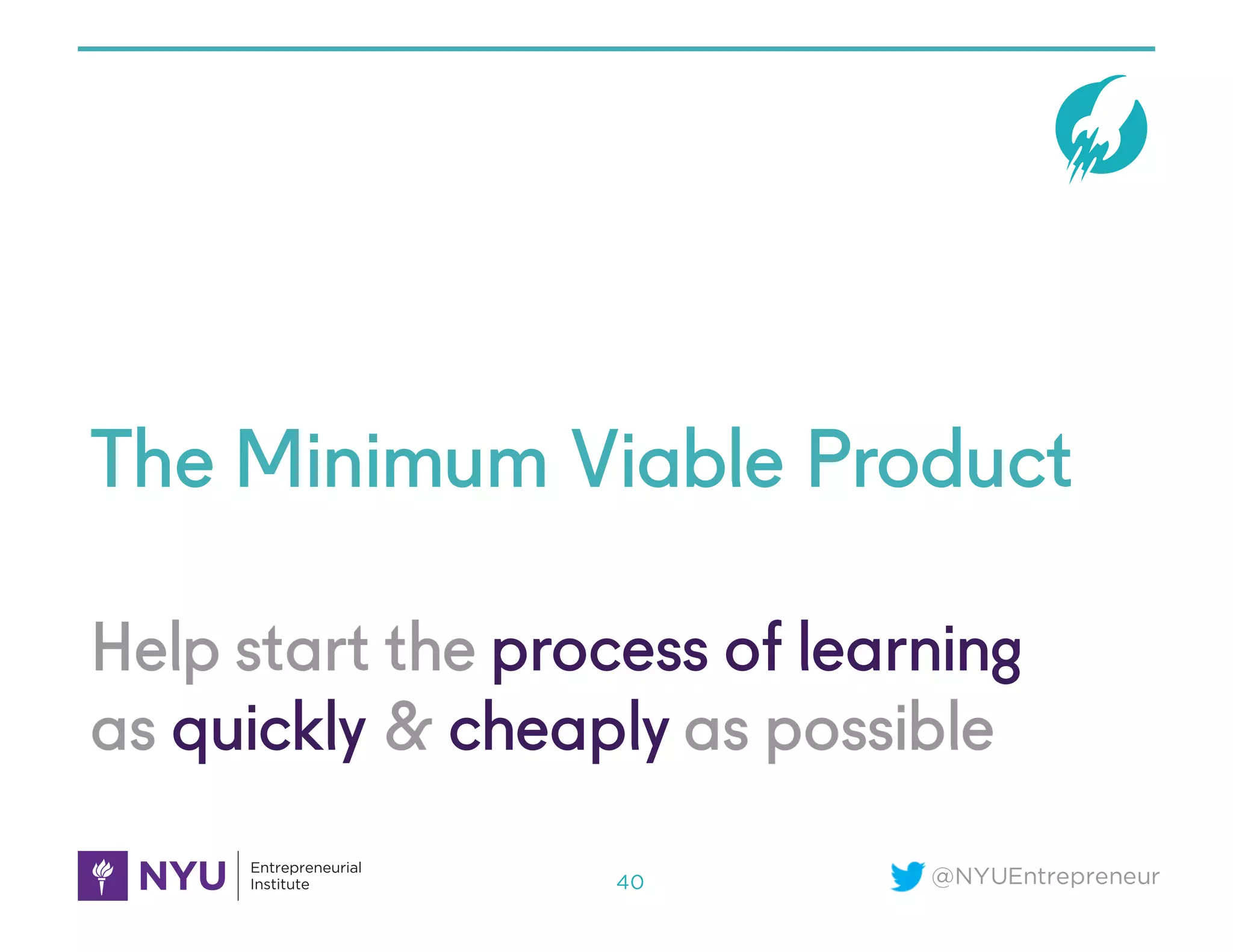 @NYUEntrepreneur
Help start the process of learning
as quickly & cheaply as possible
The Minimum Viable Product
40
 