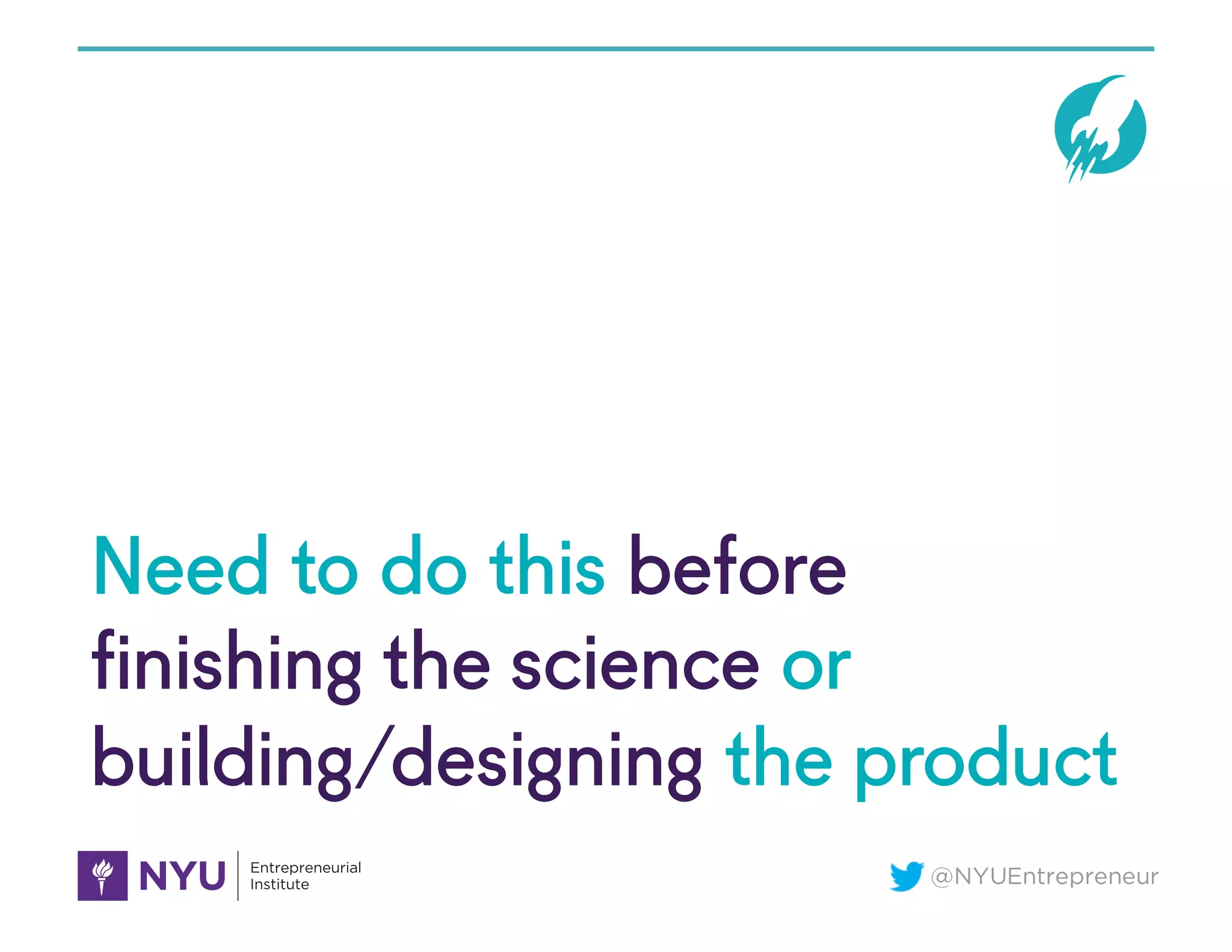 @NYUEntrepreneur
Need to do this before
finishing the science or
building/designing the product
 