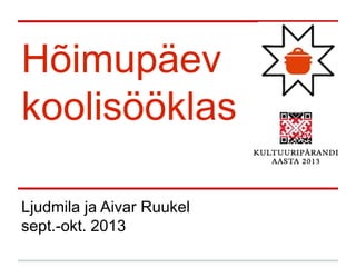 Hõimupäev
koolisööklas
Ljudmila ja Aivar Ruukel
sept.-okt. 2013
 