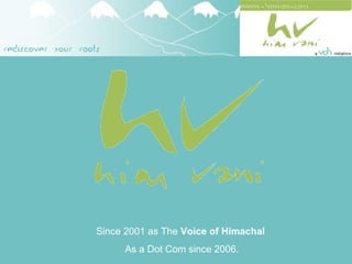 Since 2001 as The  Voice of Himachal   As a Dot Com since 2006. 