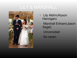 LILY & MARSHALL
         Lily Aldrin(Alyson
         Hannigan)
         Marshall Eriksen(Jason
         Segel)
         Universidad
         Se casan
 